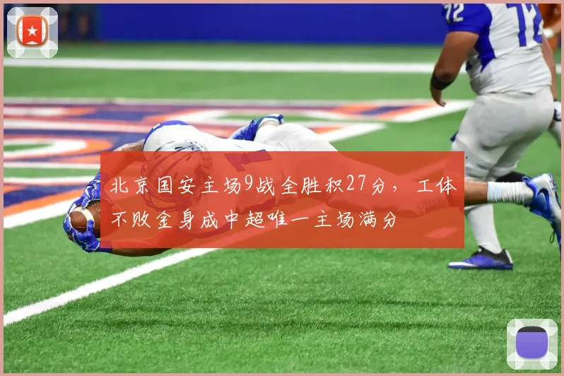 北京国安主场9战全胜积27分，工体不败金身成中超唯一主场满分