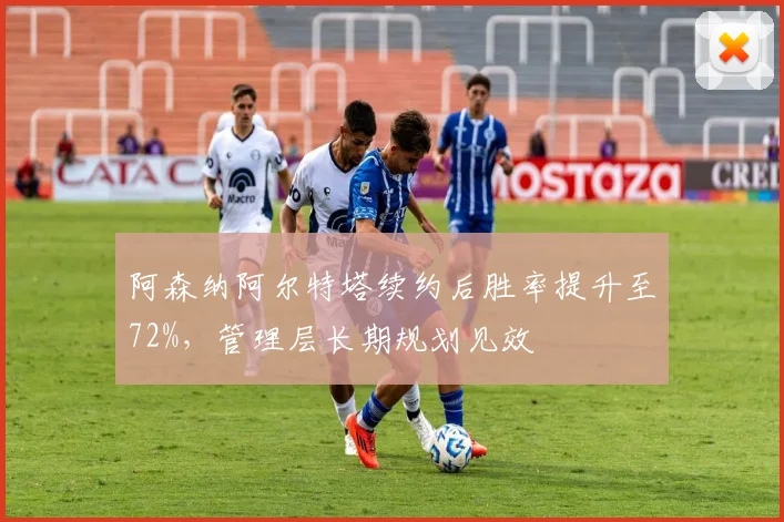阿森纳阿尔特塔续约后胜率提升至72%，管理层长期规划见效