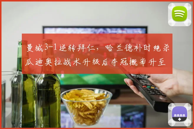 曼城3-1逆转拜仁,哈兰德补时绝杀瓜迪奥拉战术升级后夺冠概率升至75%